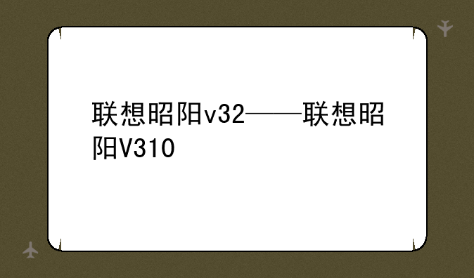 联想昭阳v32——联想昭阳V310