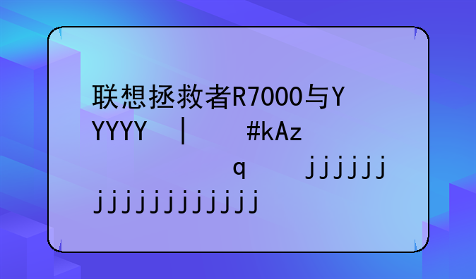 联想拯救者R7000与Y7000哪个值得买