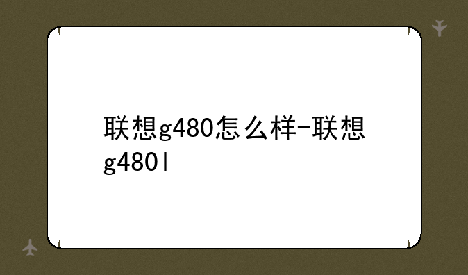联想g480怎么样-联想g480l