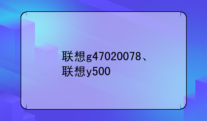 联想g47020078、联想y500