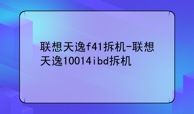 联想天逸f41拆机-联想天逸10014ibd拆机