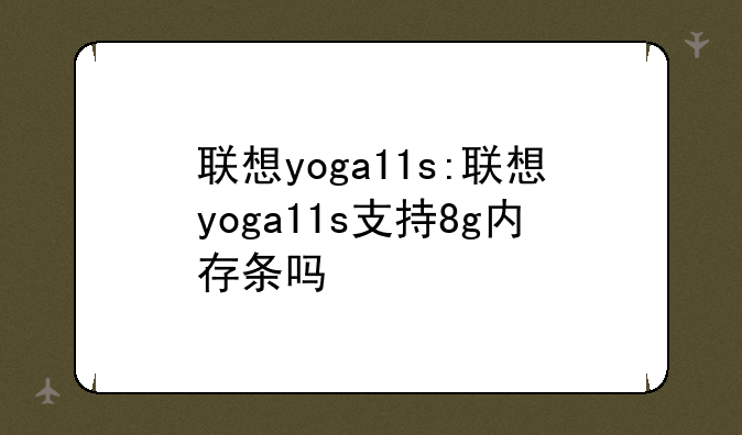 联想yoga11s:联想yoga11s支持8g内存条吗