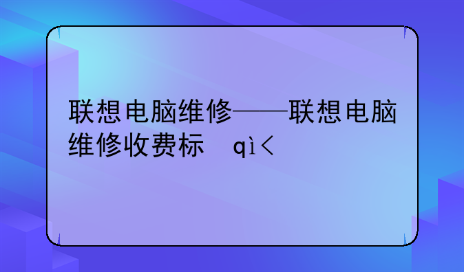 联想电脑维修——联想电脑维修收费标准