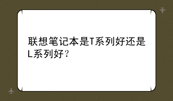 联想笔记本是T系列好还是L系列好？