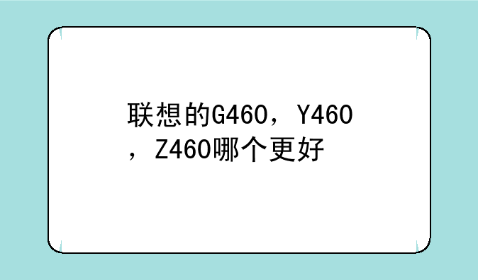 联想的G460，Y460，Z460哪个更好