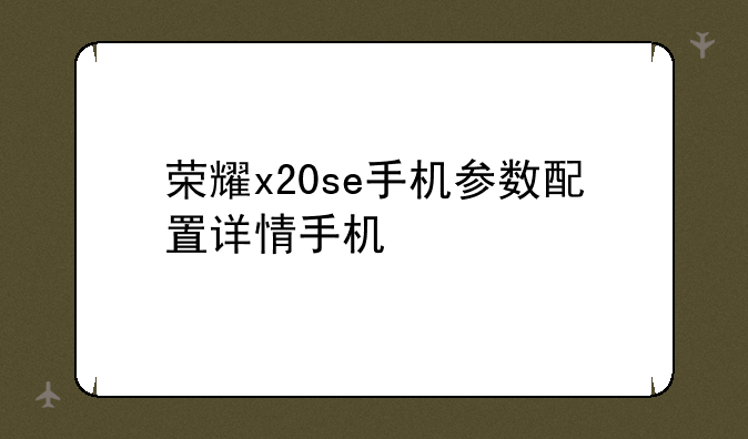荣耀x20se手机参数配置详情手机