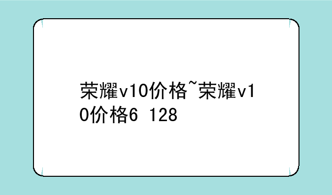 荣耀v10价格~荣耀v10价格6+128