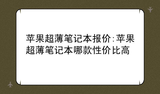 苹果超薄笔记本报价:苹果超薄笔记本哪款性价比高