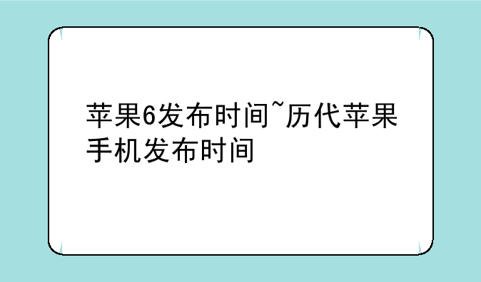 苹果6发布时间~历代苹果手机发布时间