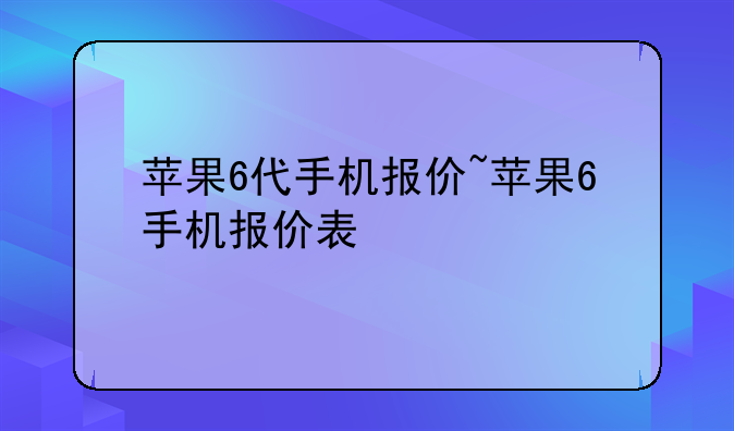 苹果6代手机报价~苹果6手机报价表