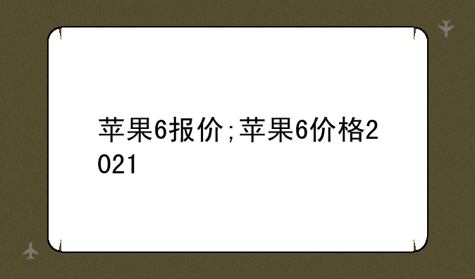 苹果6报价;苹果6价格2021