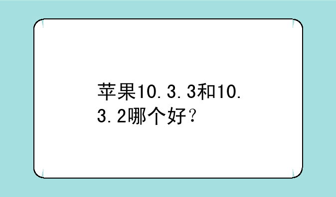 苹果10.3.3和10.3.2哪个好？