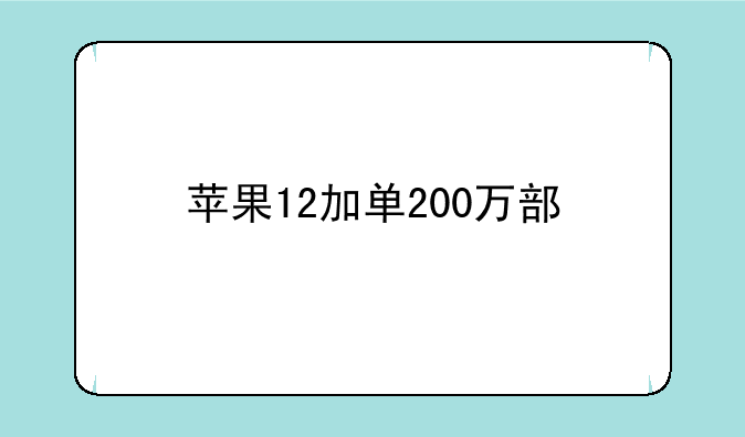 苹果12加单200万部