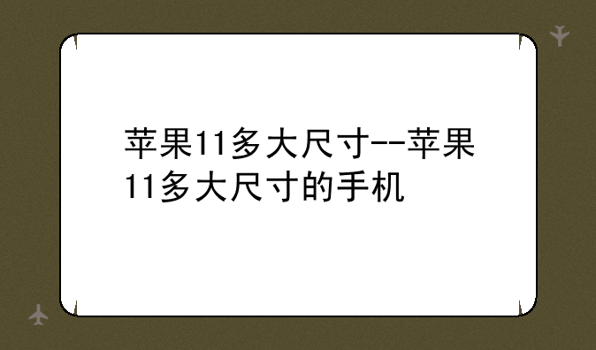 苹果11多大尺寸--苹果11多大尺寸的手机