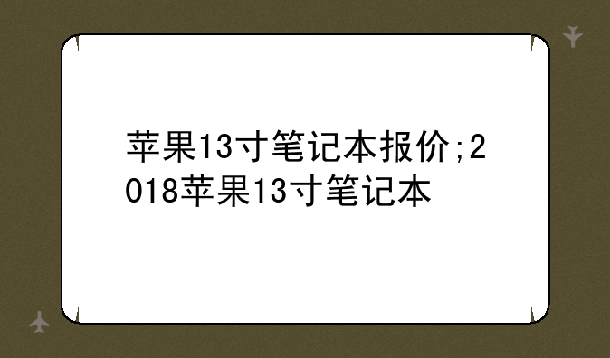 苹果13寸笔记本报价;2018苹果13寸笔记本