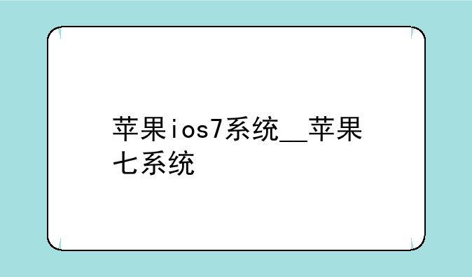 苹果ios7系统__苹果七系统