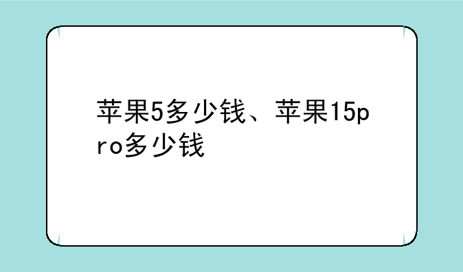 苹果5多少钱、苹果15pro多少钱