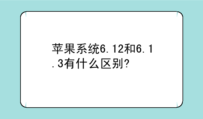 苹果系统6.12和6.1.3有什么区别?