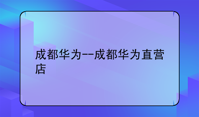 成都华为--成都华为直营店