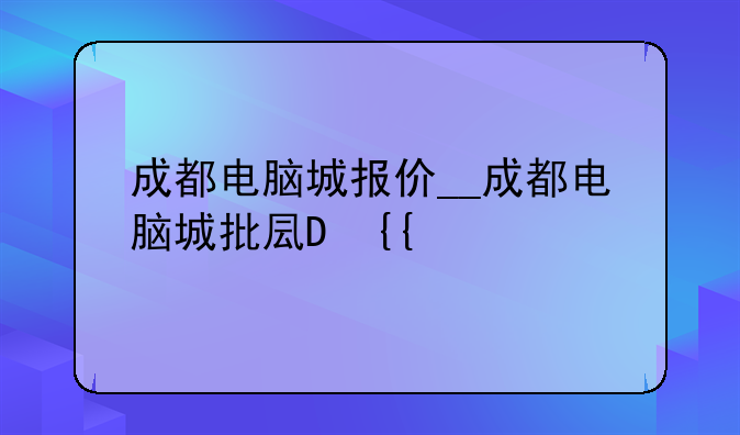 成都电脑城报价__成都电脑城批发市场