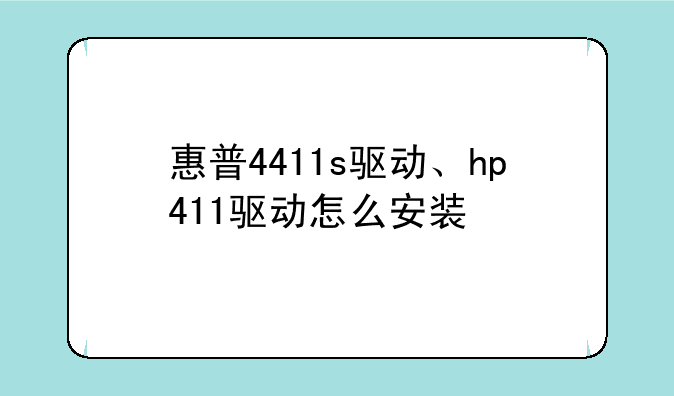 惠普4411s驱动、hp411驱动怎么安装