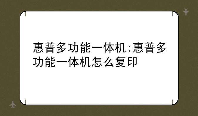 惠普多功能一体机;惠普多功能一体机怎么复印
