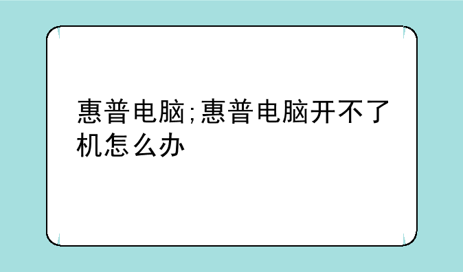 惠普电脑;惠普电脑开不了机怎么办