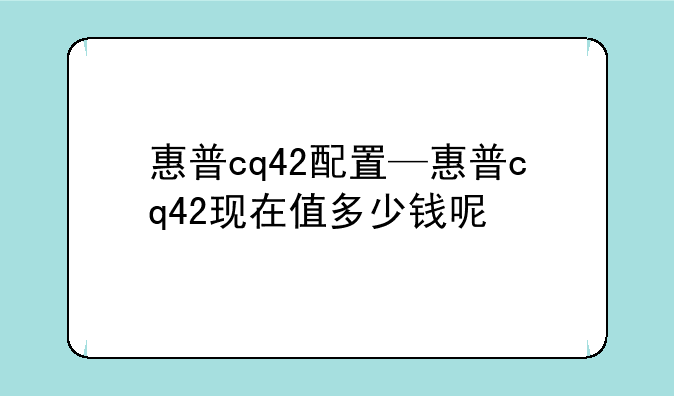 惠普cq42配置—惠普cq42现在值多少钱呢