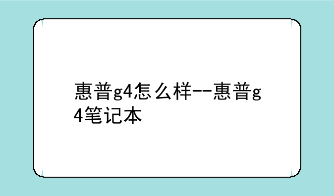 惠普g4怎么样--惠普g4笔记本