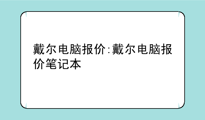 戴尔电脑报价:戴尔电脑报价笔记本