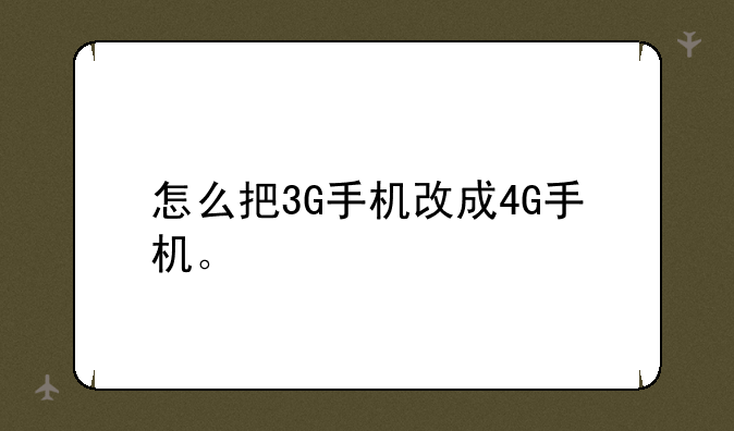 怎么把3G手机改成4G手机。