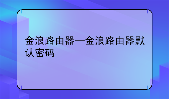 金浪路由器—金浪路由器默认密码