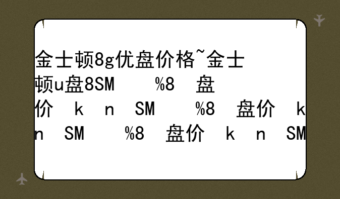 金士顿8g优盘价格~金士顿u盘8g售价多少