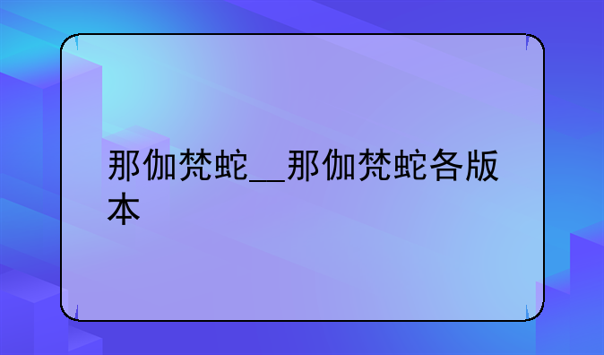 那伽梵蛇__那伽梵蛇各版本