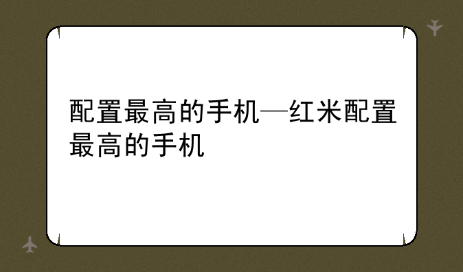 配置最高的手机—红米配置最高的手机
