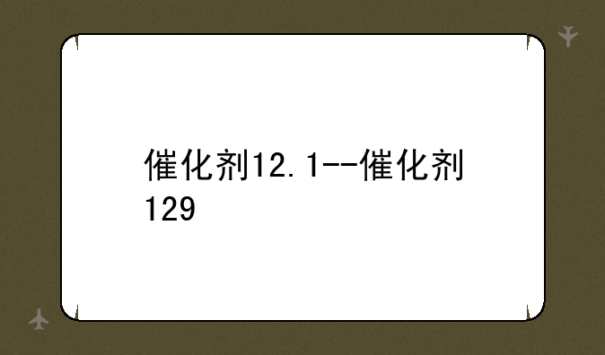 催化剂12.1--催化剂129