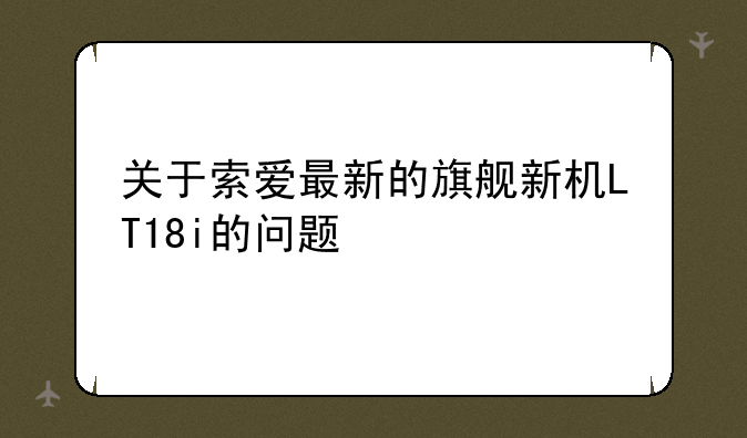 关于索爱最新的旗舰新机LT18i的问题