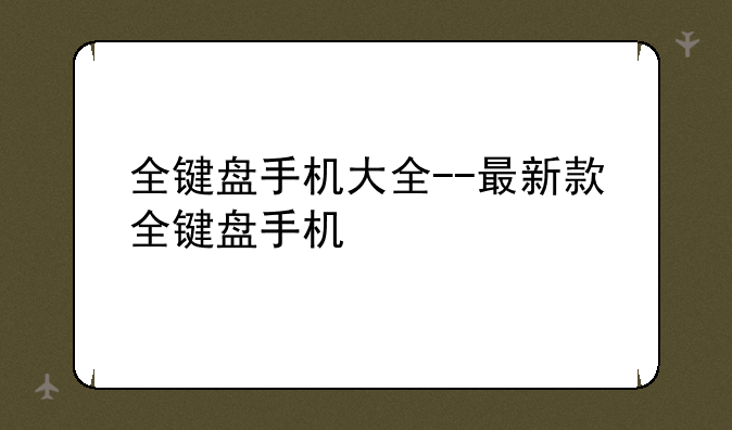 全键盘手机大全--最新款全键盘手机
