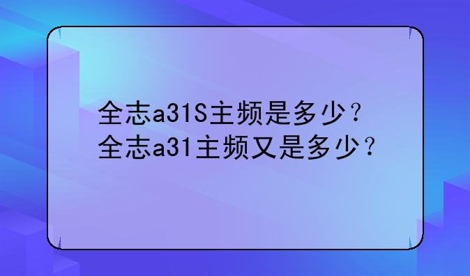 全志a31S主频是多少？全志a31主频又是多少？