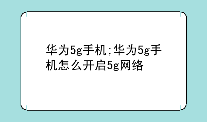 华为5g手机;华为5g手机怎么开启5g网络