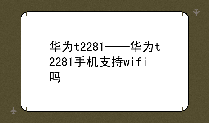 华为t2281——华为t2281手机支持wifi吗