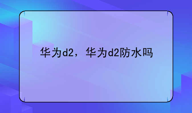 华为d2，华为d2防水吗