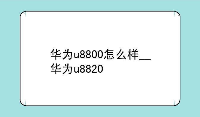 华为u8800怎么样__华为u8820