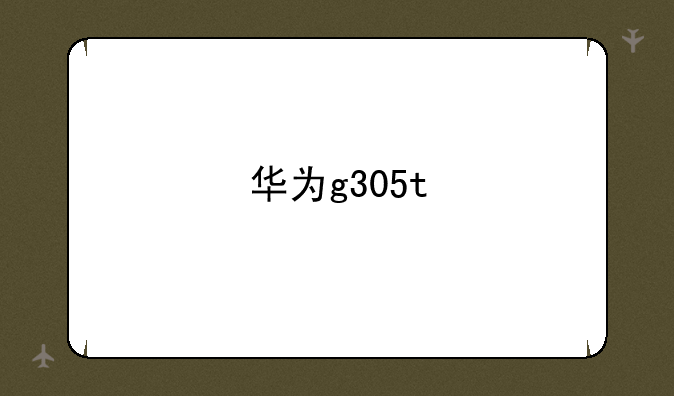 华为g305t