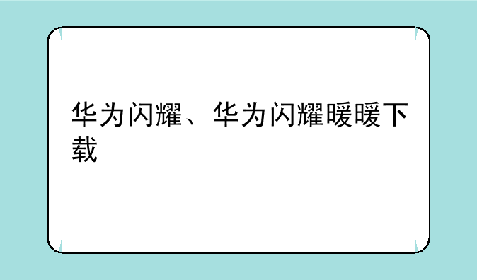 华为闪耀、华为闪耀暖暖下载