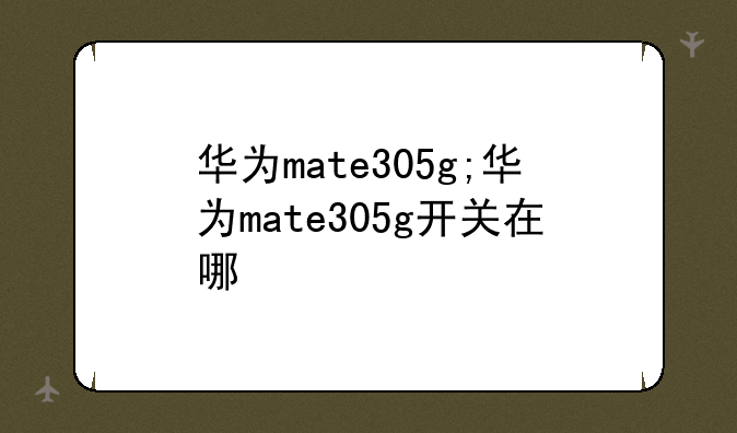 华为mate305g;华为mate305g开关在哪
