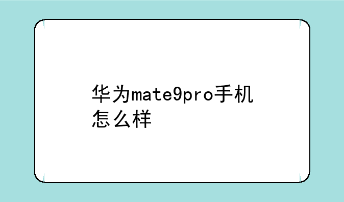 华为mate9pro手机怎么样