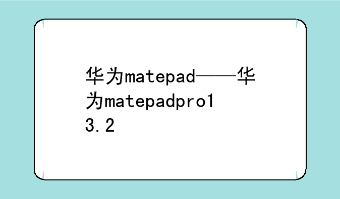 华为matepad——华为matepadpro13.2