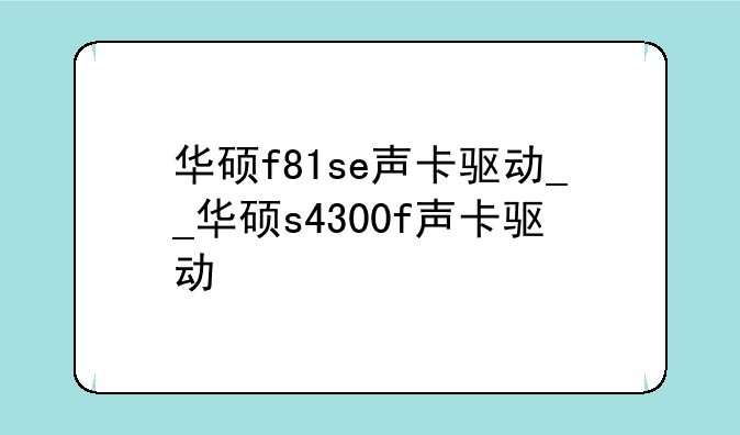 华硕f81se声卡驱动__华硕s4300f声卡驱动