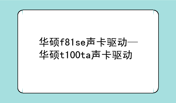 华硕f81se声卡驱动—华硕t100ta声卡驱动